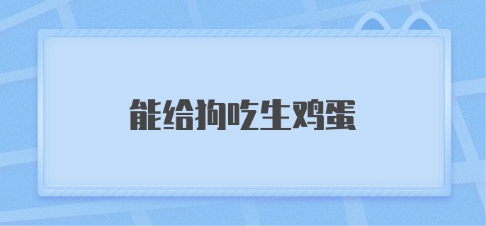 能给狗吃生鸡蛋