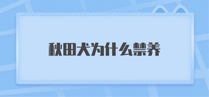 秋田犬为什么禁养