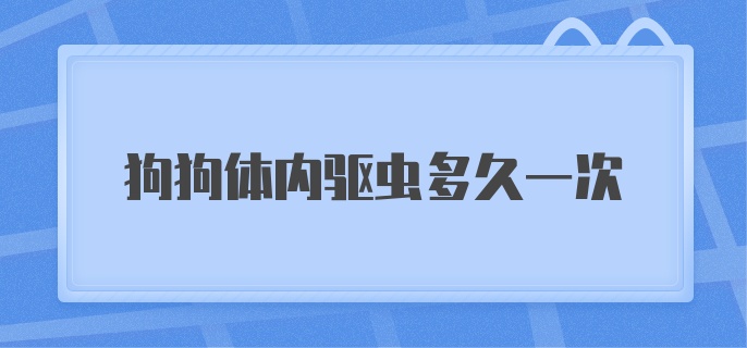 狗狗多久一次体内驱虫