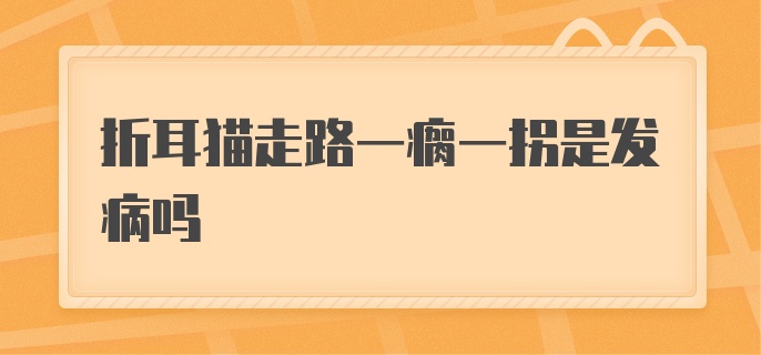 折耳猫走路一瘸一拐是发病吗