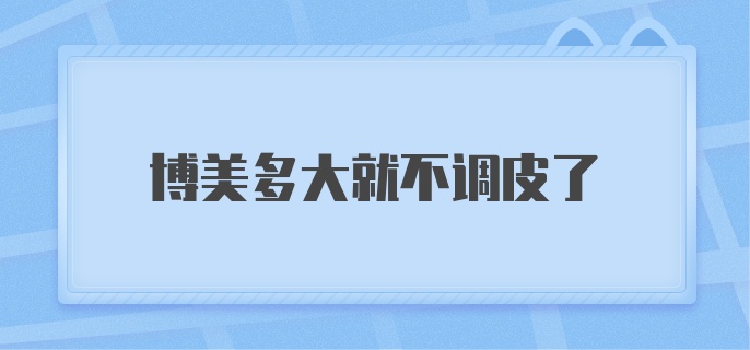 博美多大就不调皮了