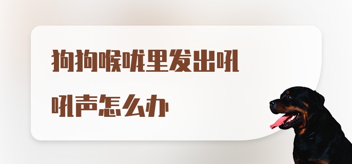 狗狗喉咙里发出吼吼声怎么办