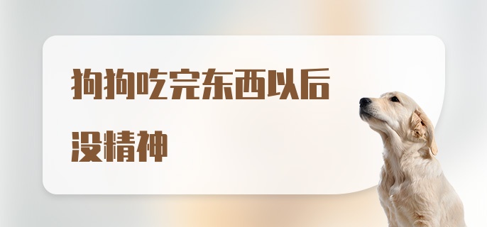 狗狗吃完东西以后没精神