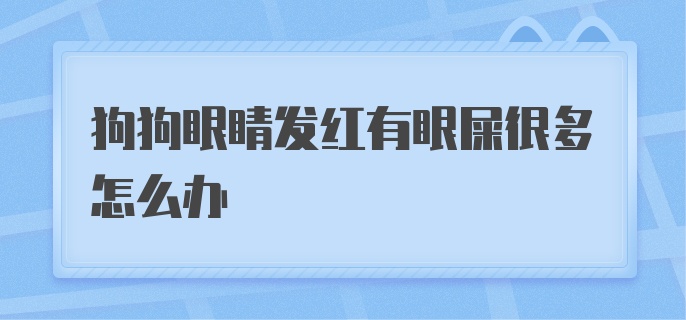 狗狗眼睛发红有眼屎很多怎么办