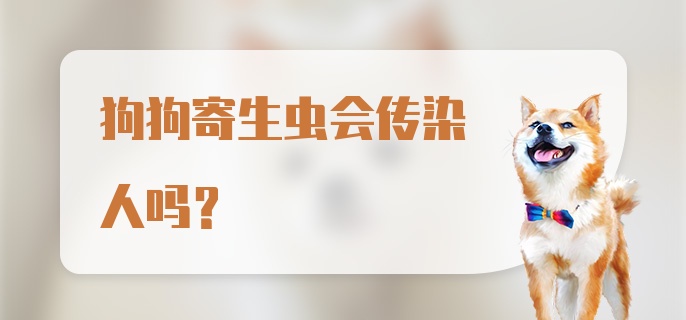 狗狗寄生虫会传染人吗？