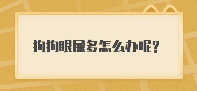 狗狗眼屎多怎么办呢？