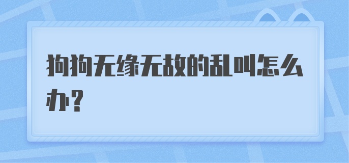 狗狗无缘无故的乱叫怎么办？