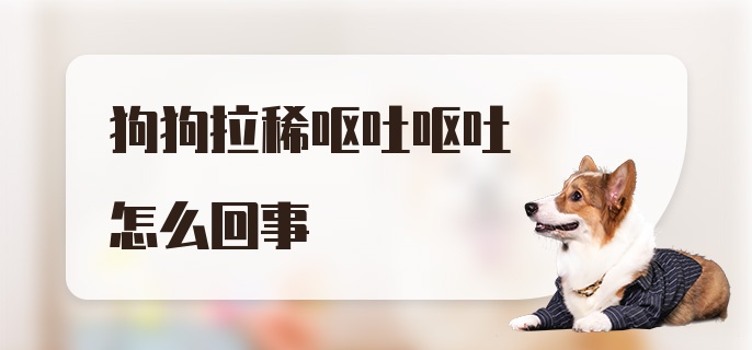 狗狗拉稀呕吐呕吐怎么回事