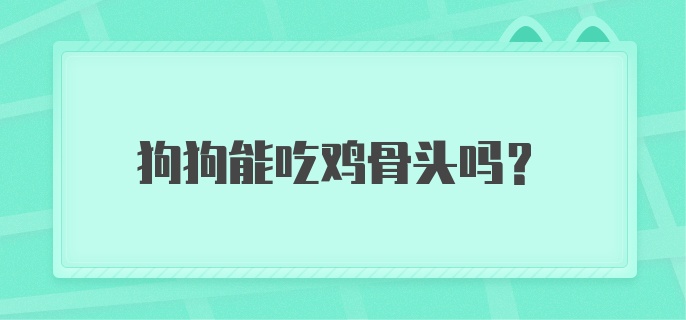 狗狗能吃鸡骨头吗？