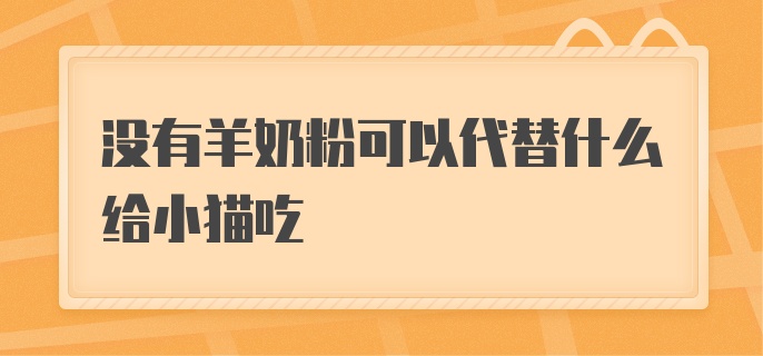 没有羊奶粉可以代替什么给小猫吃