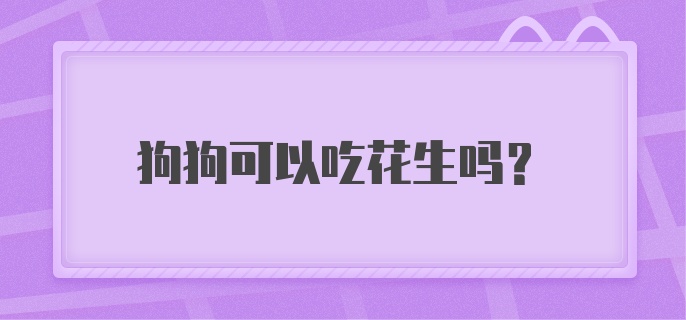 狗狗可以吃花生吗？