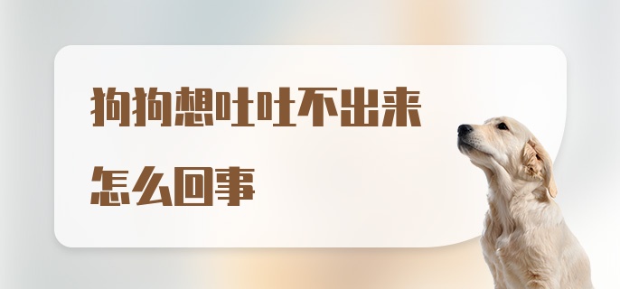 狗狗想吐吐不出来怎么回事