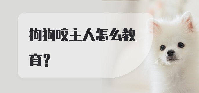 狗狗咬主人怎么教育?