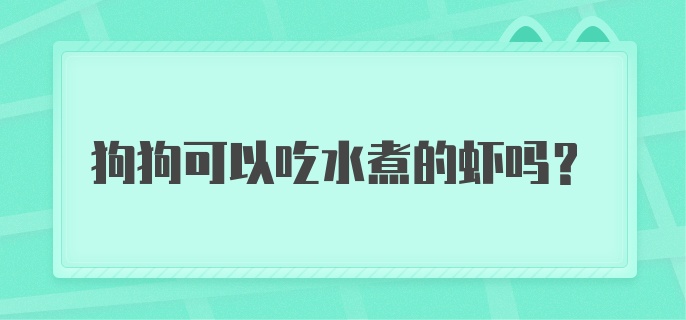 狗狗可以吃水煮的虾吗?