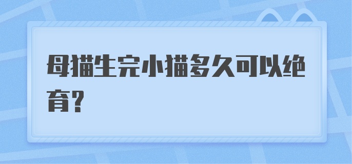 母猫生完小猫多久可以绝育？