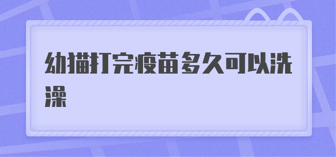 幼猫打完疫苗多久可以洗澡