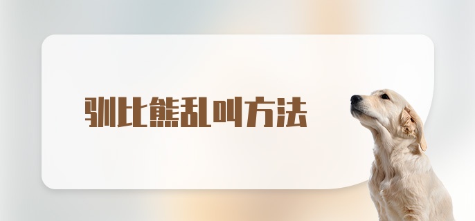 驯比熊乱叫方法