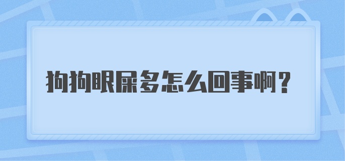 狗狗眼屎多怎么回事啊？