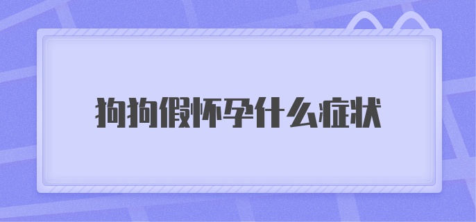 狗狗假怀孕什么症状