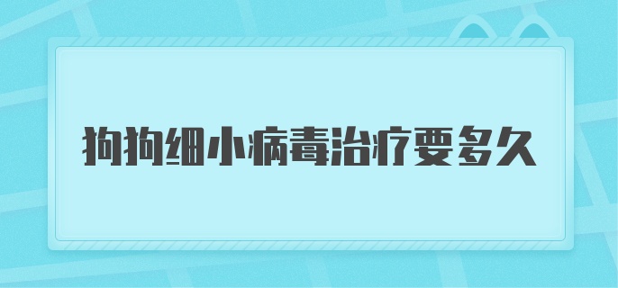 狗狗细小病毒治疗要多久