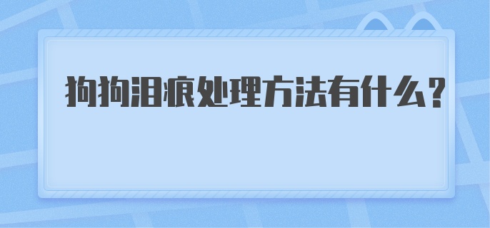 狗狗泪痕处理方法有什么？