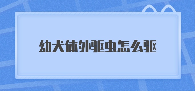 幼犬体外驱虫怎么驱