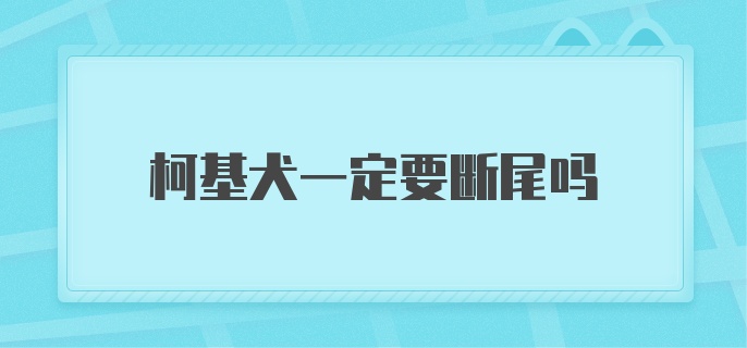 柯基犬一定要断尾吗