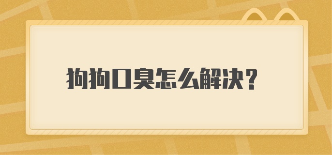 狗狗口臭怎么解决？