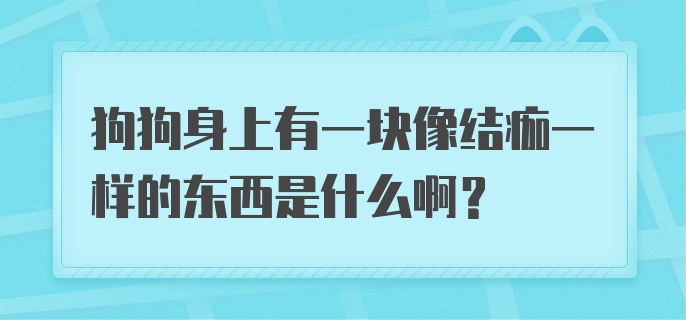 狗狗身上有一块像结痂一样的东西是什么啊？