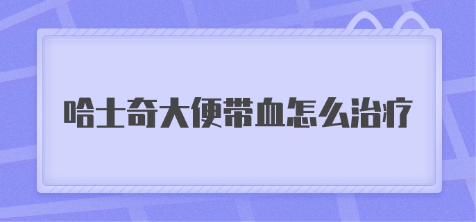 哈士奇大便带血怎么治疗