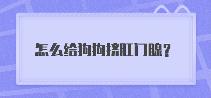 怎么给狗狗挤肛门腺?