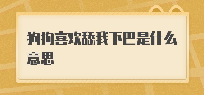 狗狗喜欢舔我下巴是什么意思