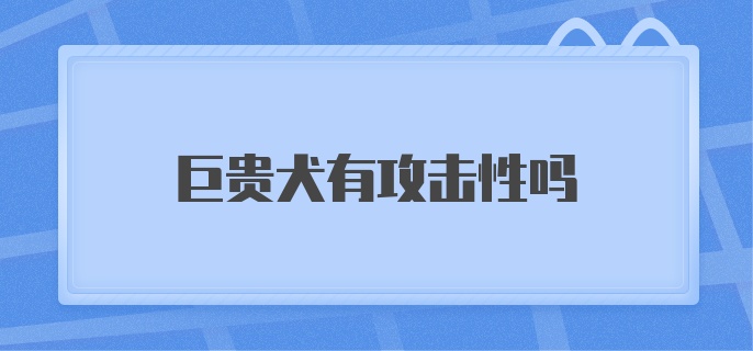 巨贵犬有攻击性吗