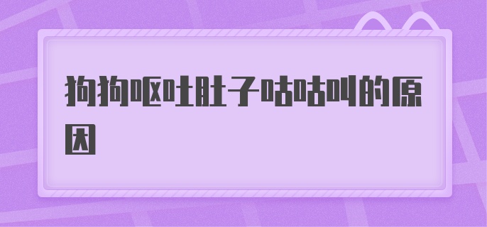 狗狗呕吐肚子咕咕叫的原因