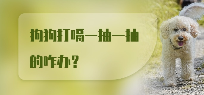 狗狗打嗝一抽一抽的咋办？