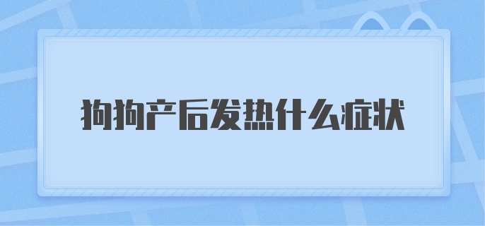 狗狗产后发热什么症状