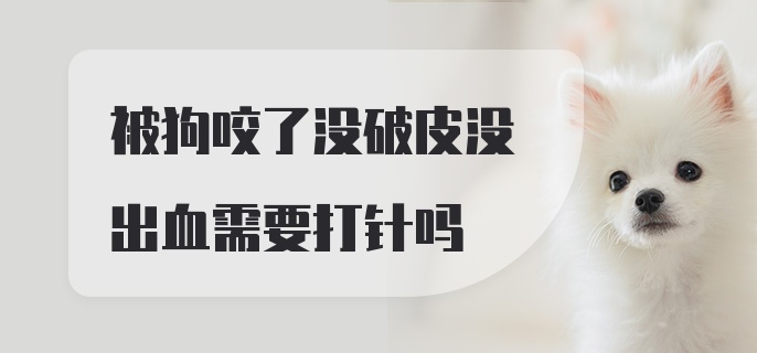 被狗咬了没破皮没出血需要打针吗