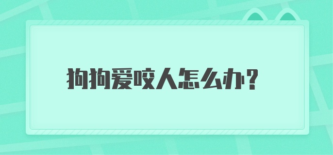 狗狗爱咬人怎么办？