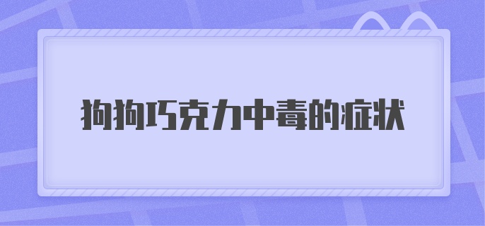 狗狗巧克力中毒的症状