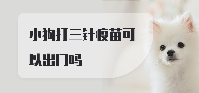 小狗打三针疫苗可以出门吗