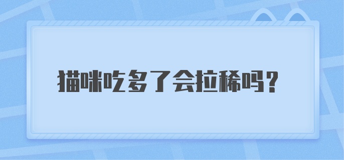 猫咪吃多了会拉稀吗?