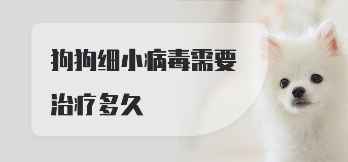 狗狗细小病毒需要治疗多久