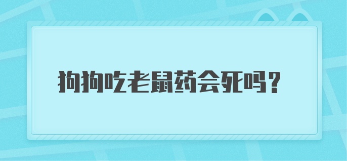 狗狗吃老鼠药会死吗？