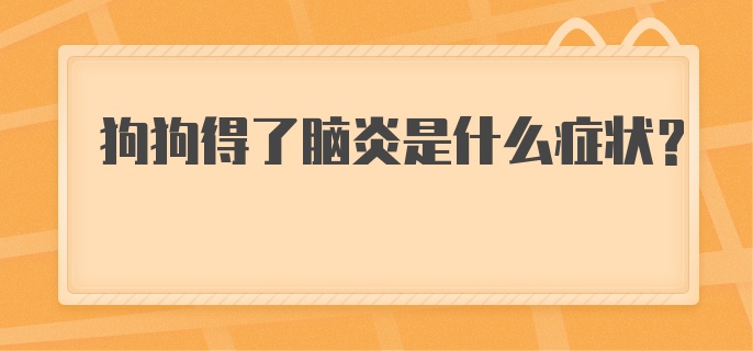 狗狗得了脑炎是什么症状？