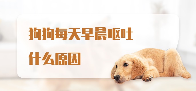 狗狗每天早晨呕吐什么原因