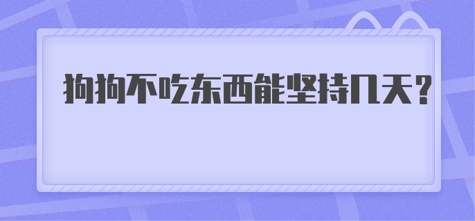 狗狗不吃东西能坚持几天？