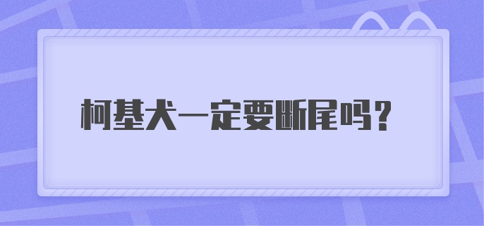 柯基犬一定要断尾吗?