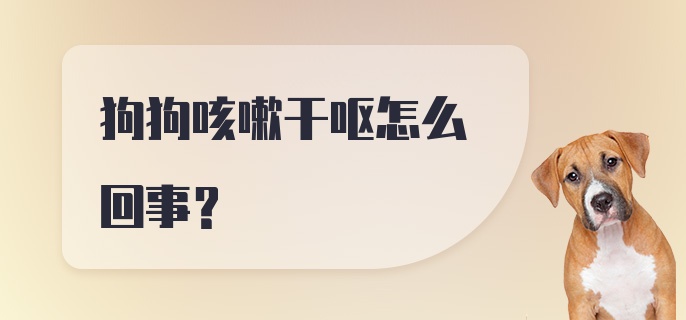 狗狗咳嗽干呕怎么回事？