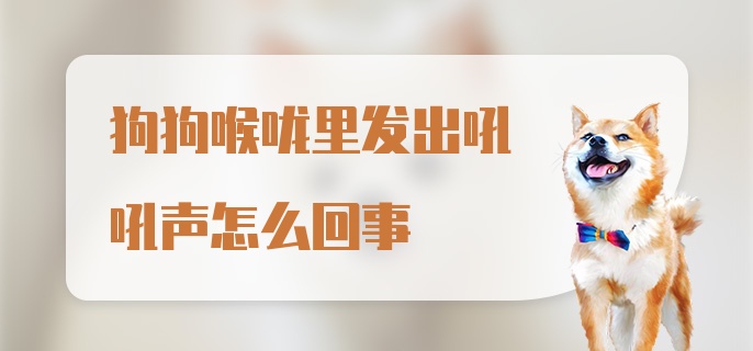 狗狗喉咙里发出吼吼声怎么回事