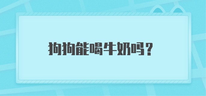 狗狗能喝牛奶吗?